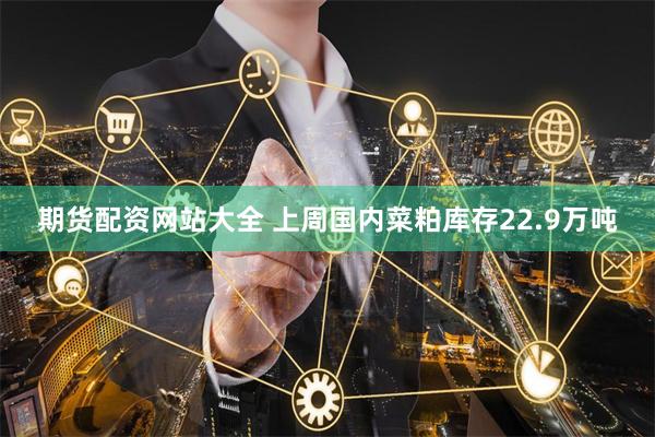 期货配资网站大全 上周国内菜粕库存22.9万吨