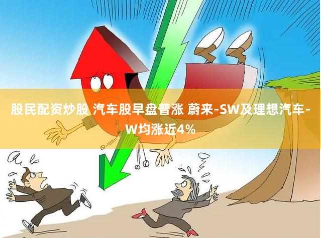 股民配资炒股 汽车股早盘普涨 蔚来-SW及理想汽车-W均涨近4%