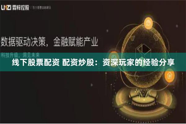 线下股票配资 配资炒股:资深玩家的经验分享