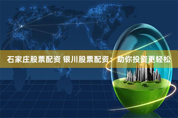 石家庄股票配资 银川股票配资:助你投资更轻松