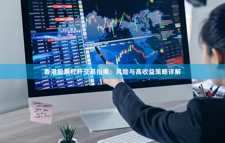 香港股票杠杆交易指南：风险与高收益策略详解