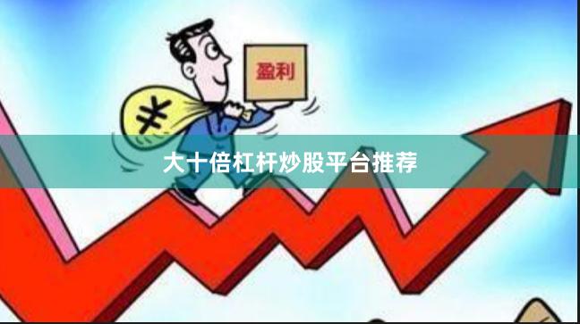 大十倍杠杆炒股平台推荐