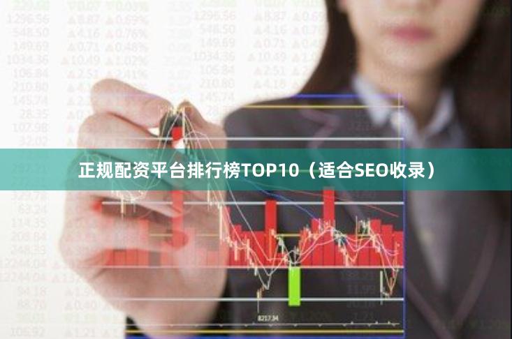 正规配资平台排行榜TOP10（适合SEO收录）