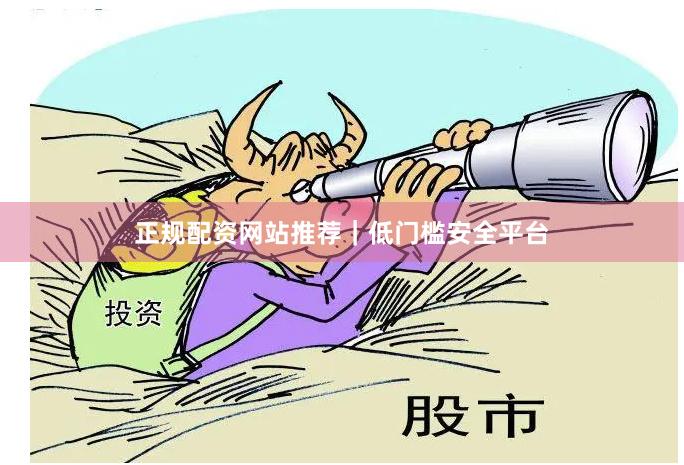 正规配资网站推荐｜低门槛安全平台