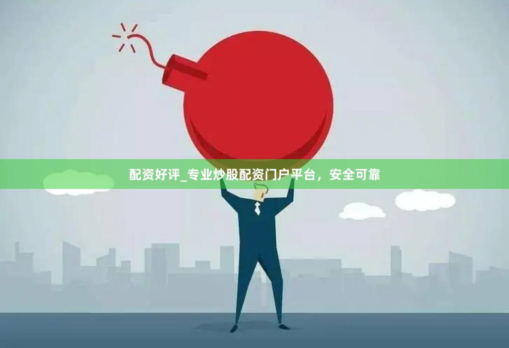 配资好评_专业炒股配资门户平台，安全可靠