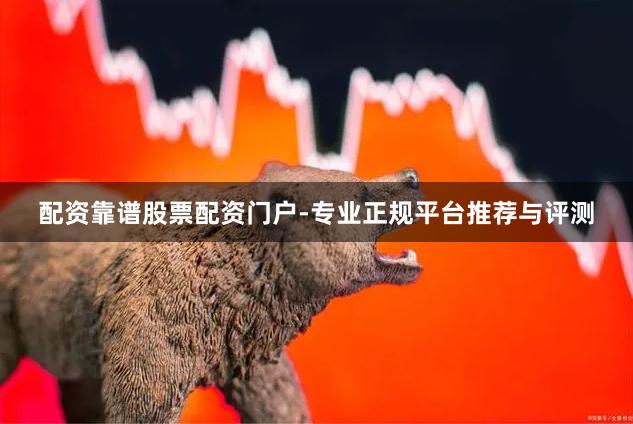 配资靠谱股票配资门户-专业正规平台推荐与评测