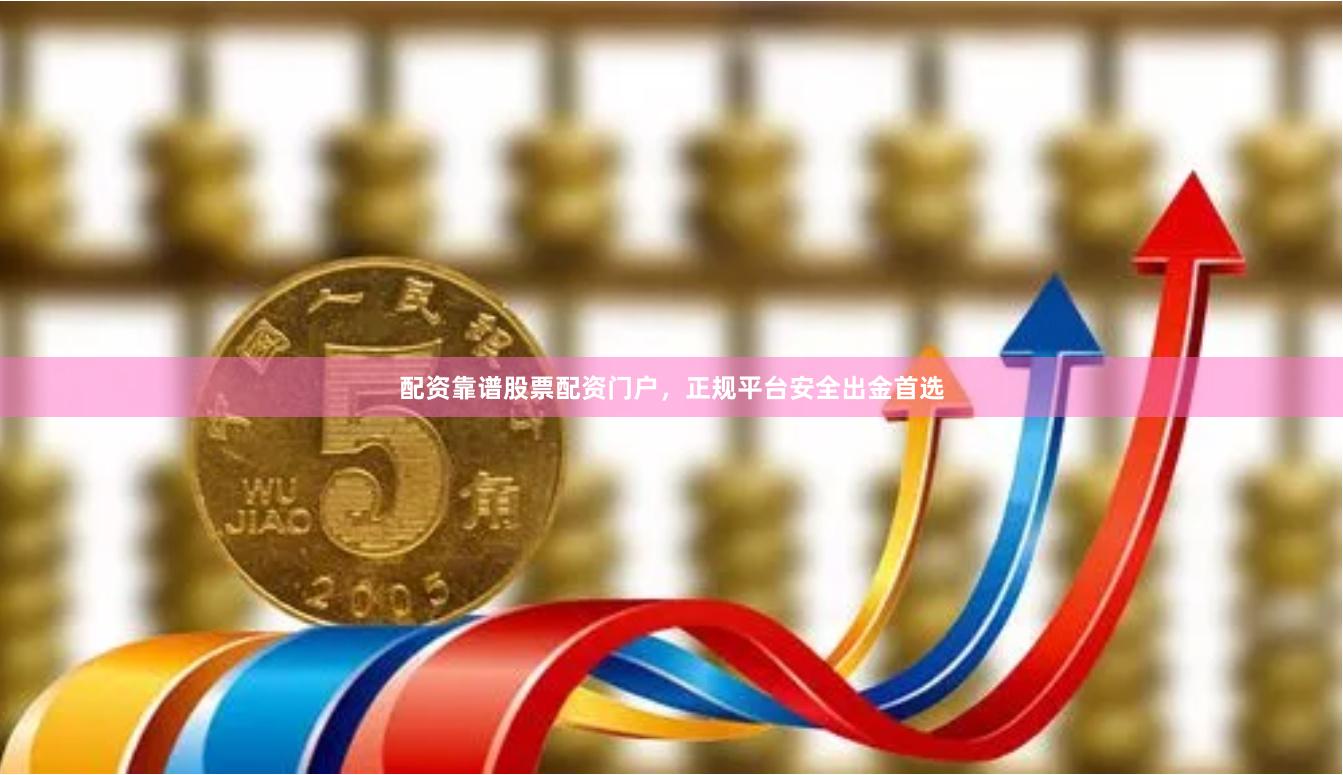 配资靠谱股票配资门户,正规平台安全出金首选
