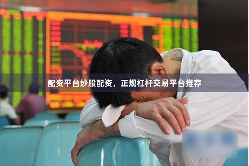 配资平台炒股配资，正规杠杆交易平台推荐
