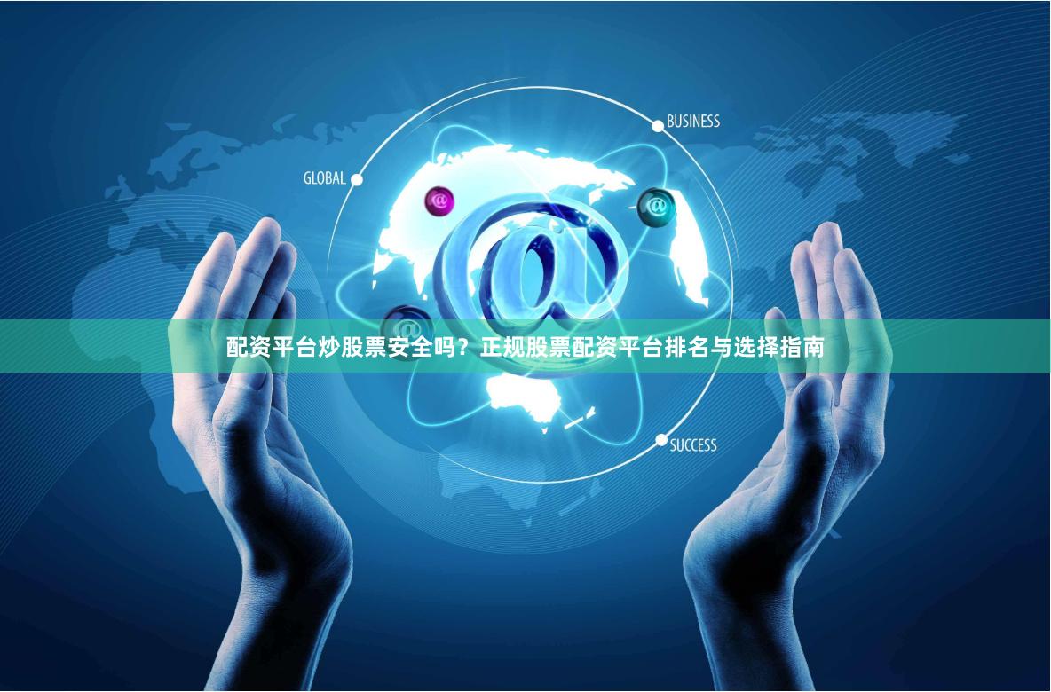 配资平台炒股票安全吗?正规股票配资平台排名与选择指南