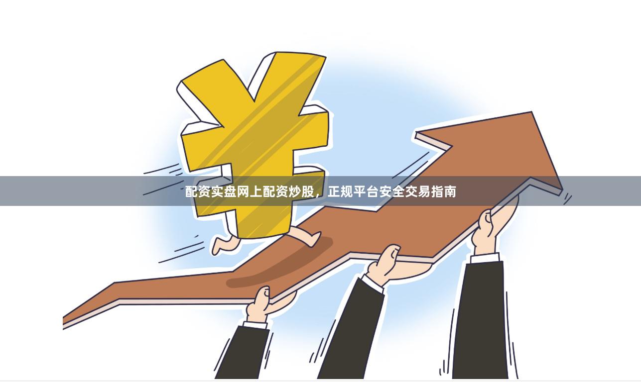 配资实盘网上配资炒股，正规平台安全交易指南