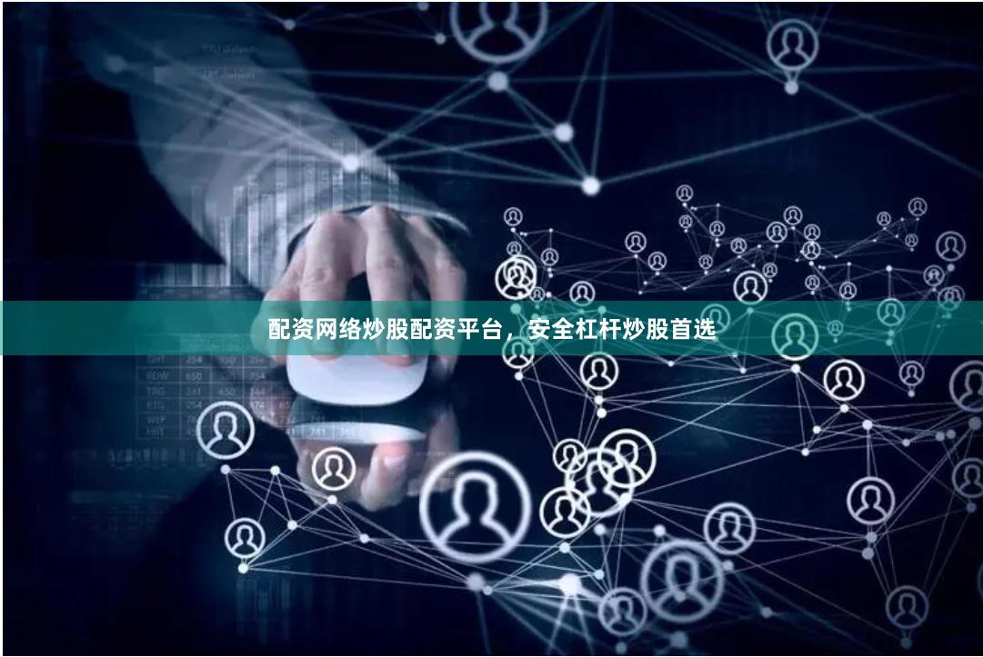配资网络炒股配资平台，安全杠杆炒股首选
