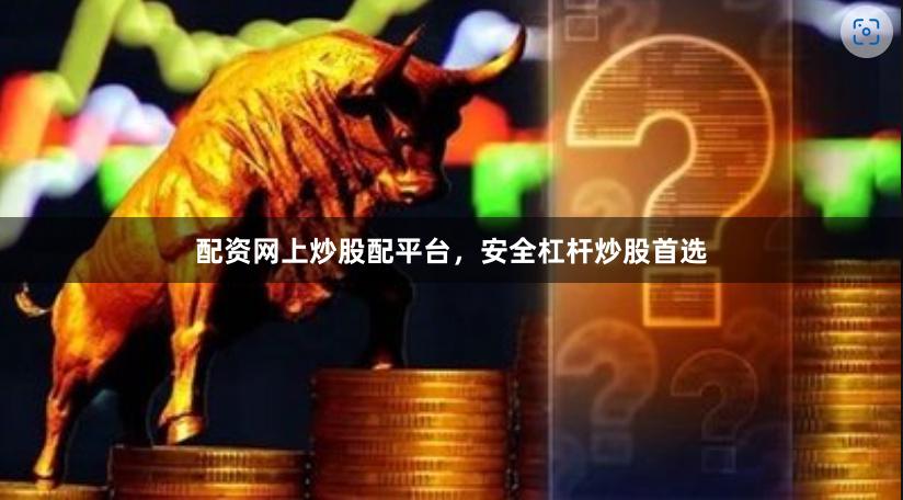配资网上炒股配平台,安全杠杆炒股首选