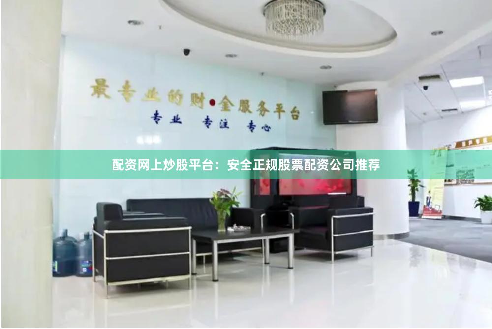 配资网上炒股平台：安全正规股票配资公司推荐