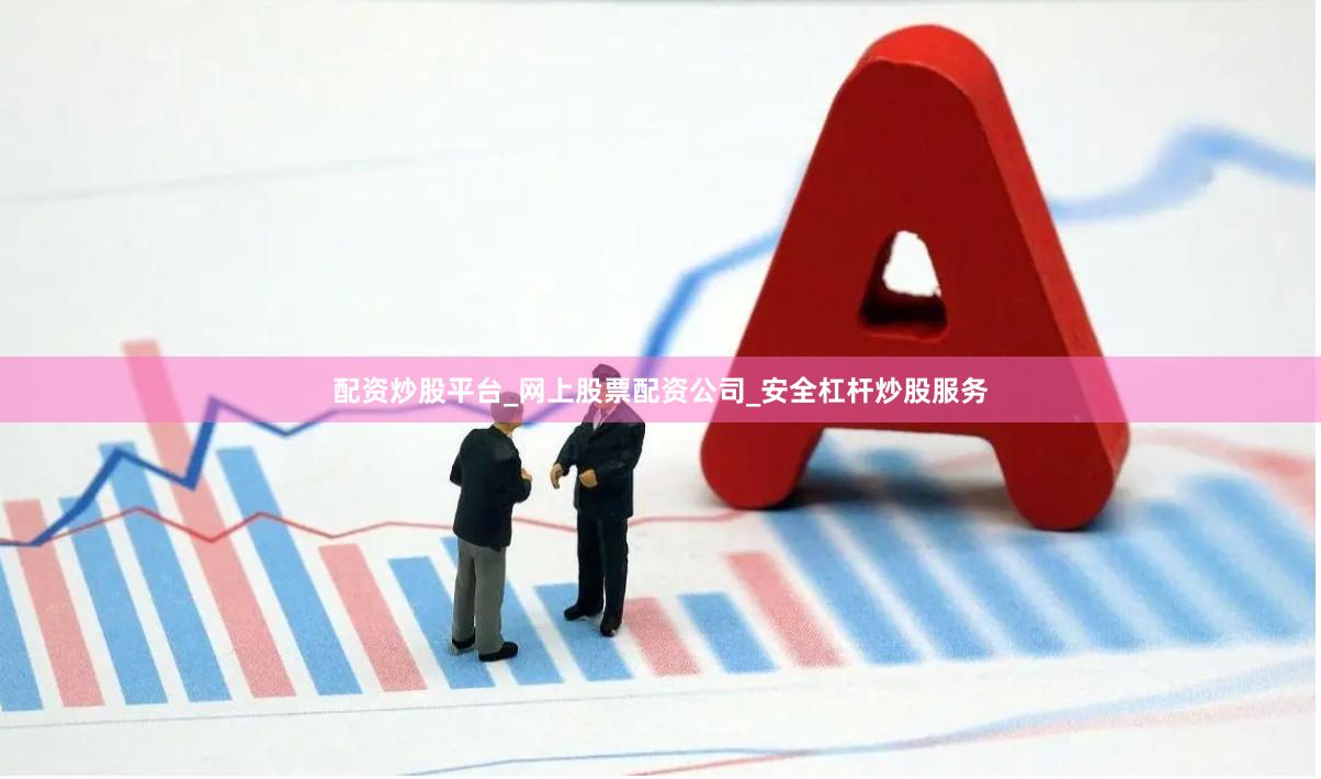 配资炒股平台_网上股票配资公司_安全杠杆炒股服务
