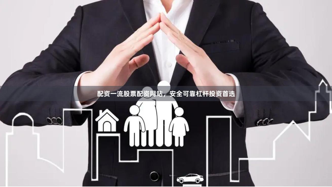 配资一流股票配资网站,安全可靠杠杆投资首选