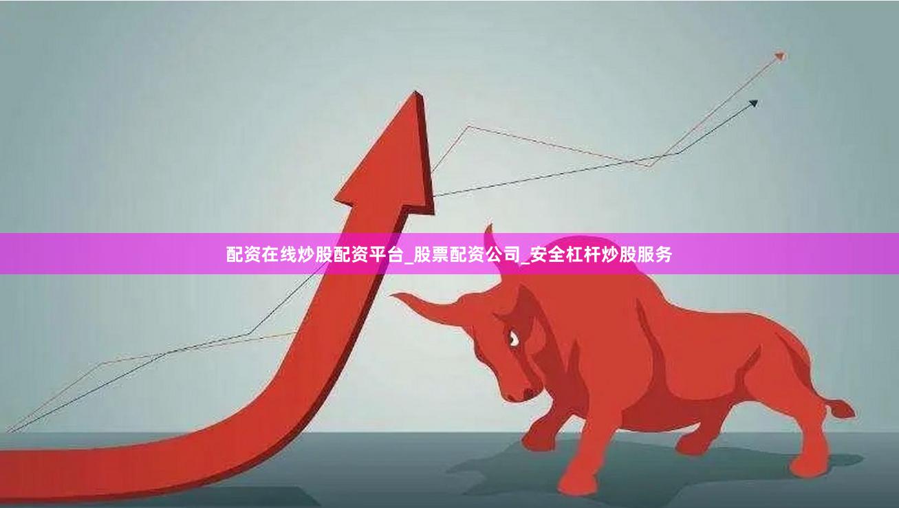 配资在线炒股配资平台_股票配资公司_安全杠杆炒股服务