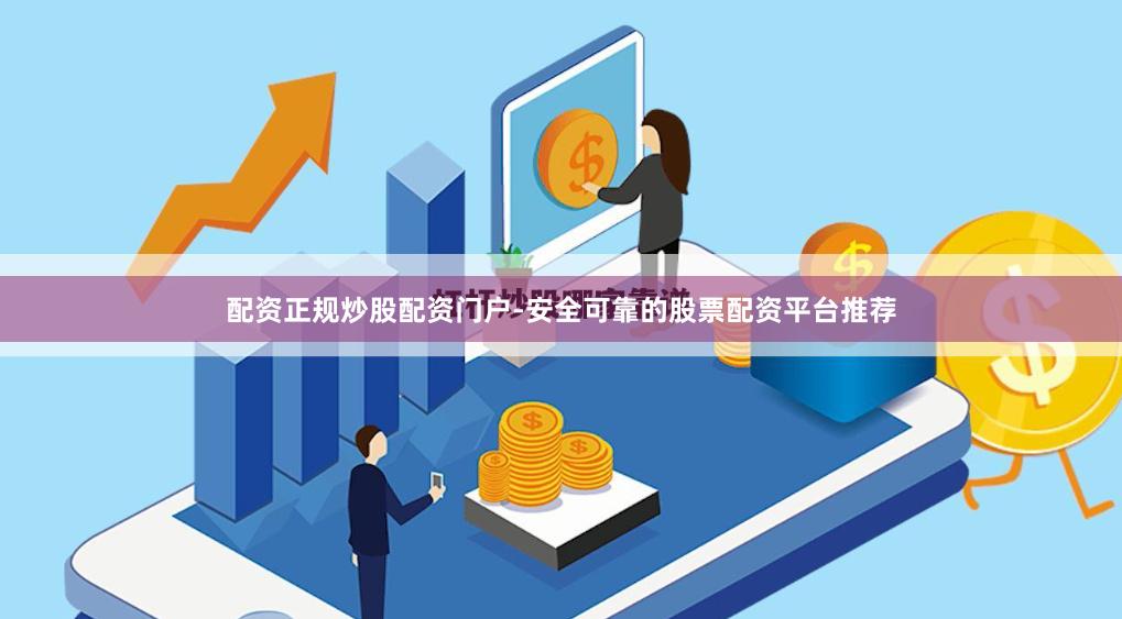 配资正规炒股配资门户-安全可靠的股票配资平台推荐