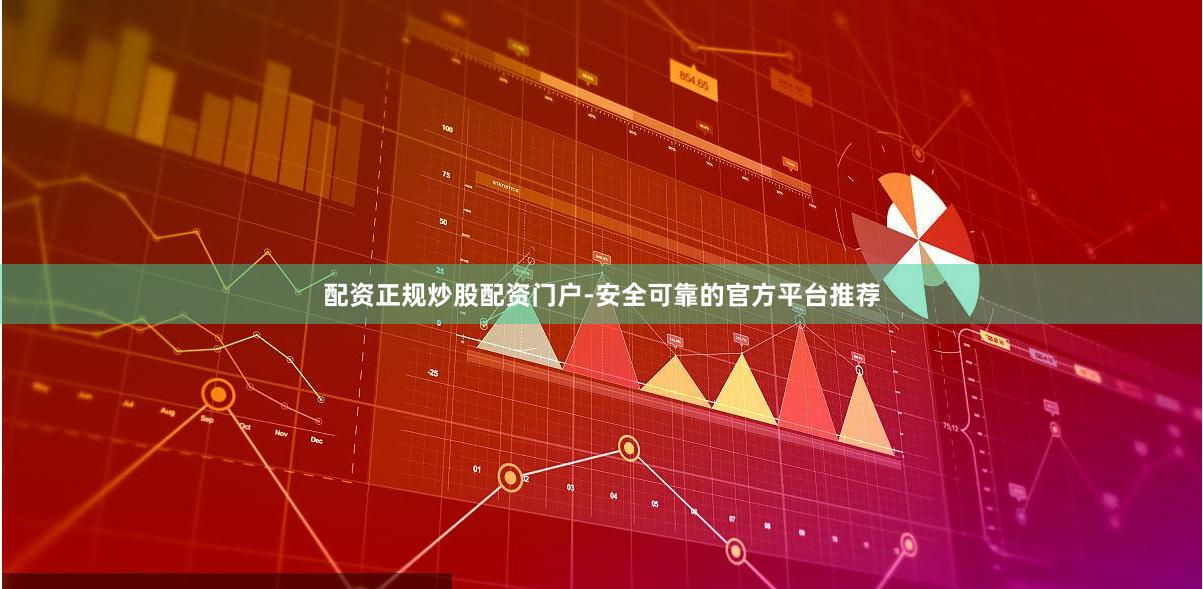 配资正规炒股配资门户-安全可靠的官方平台推荐