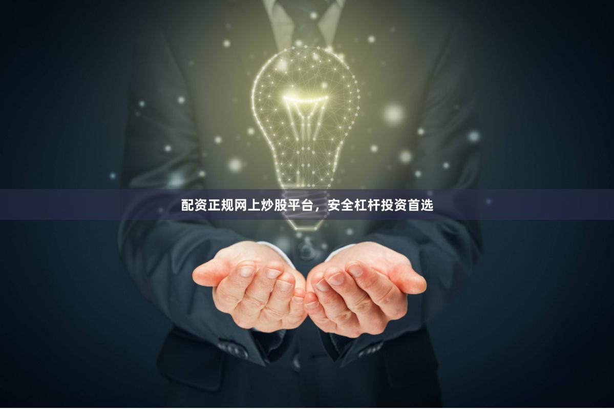 配资正规网上炒股平台，安全杠杆投资首选