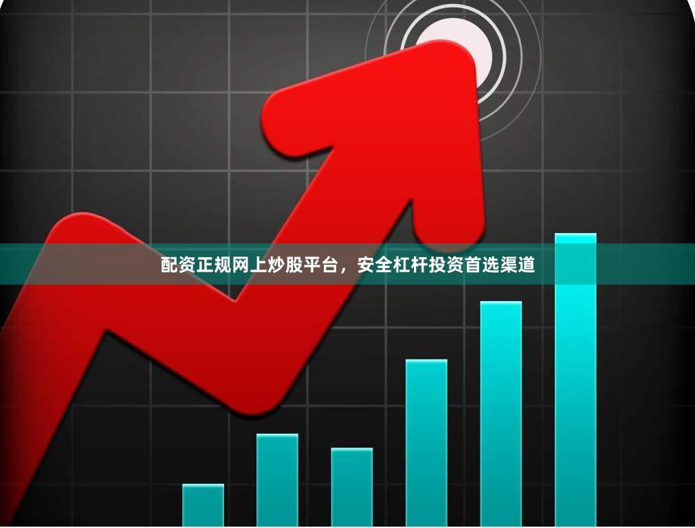 配资正规网上炒股平台,安全杠杆投资首选渠道