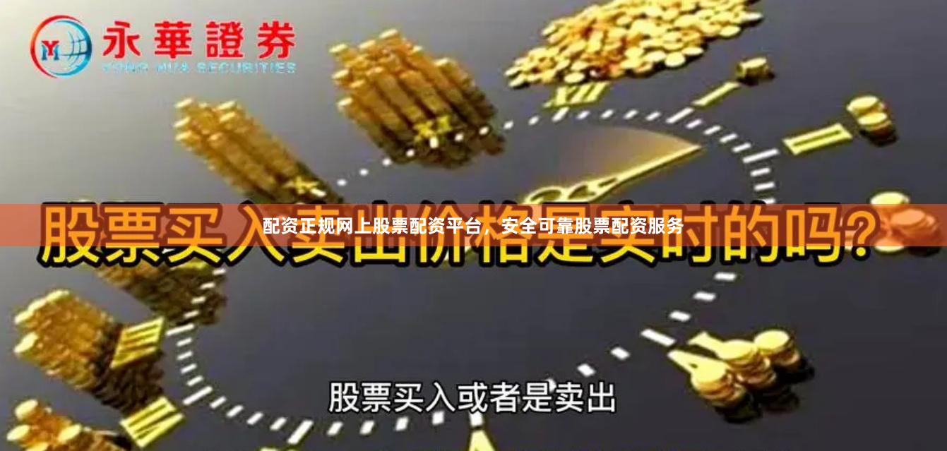 配资正规网上股票配资平台，安全可靠股票配资服务