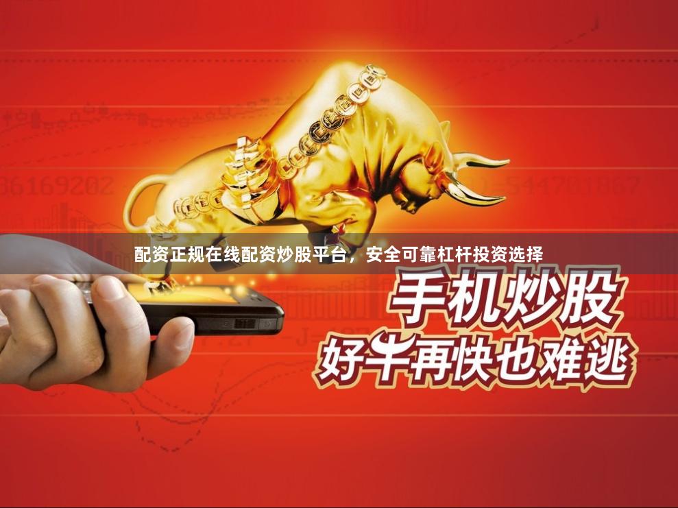 配资正规在线配资炒股平台，安全可靠杠杆投资选择