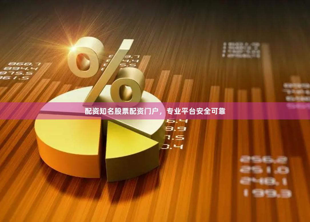 配资知名股票配资门户,专业平台安全可靠