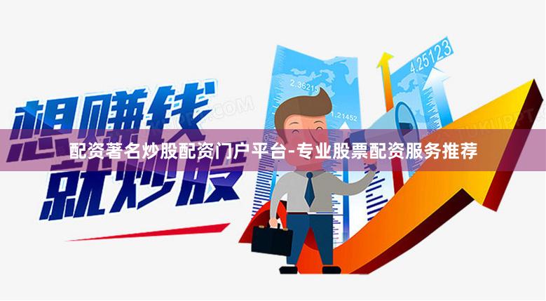 配资著名炒股配资门户平台-专业股票配资服务推荐