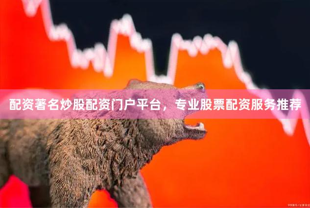 配资著名炒股配资门户平台,专业股票配资服务推荐