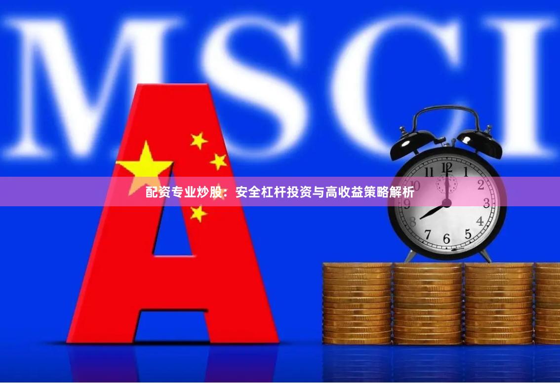 配资专业炒股：安全杠杆投资与高收益策略解析