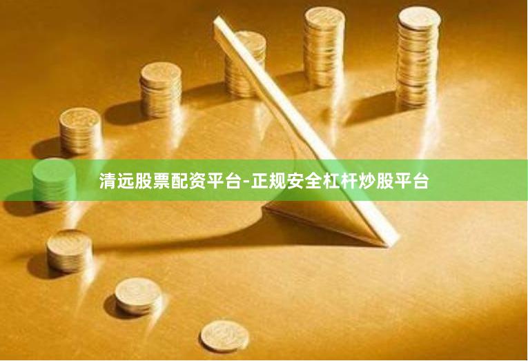 清远股票配资平台-正规安全杠杆炒股平台