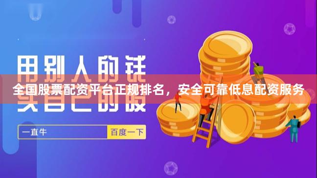 全国股票配资平台正规排名，安全可靠低息配资服务