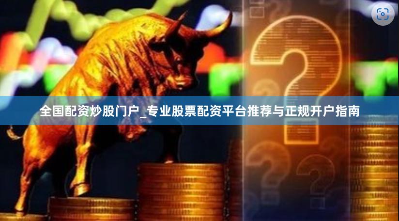 全国配资炒股门户_专业股票配资平台推荐与正规开户指南