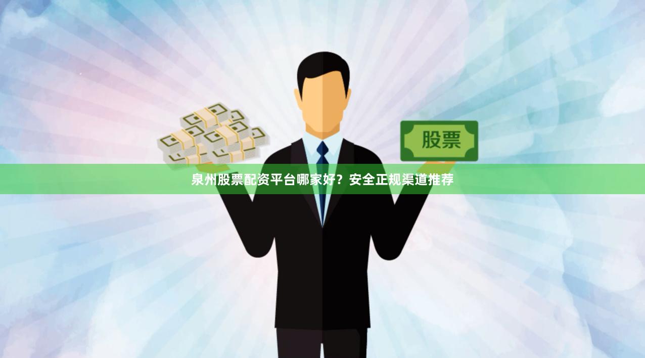 泉州股票配资平台哪家好？安全正规渠道推荐