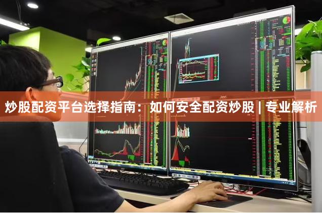 炒股配资平台选择指南：如何安全配资炒股 | 专业解析