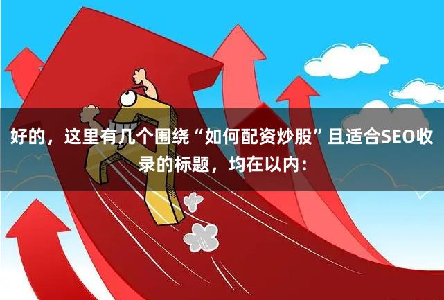 好的，这里有几个围绕“如何配资炒股”且适合SEO收录的标题，均在以内：