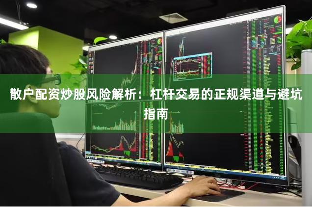 散户配资炒股风险解析：杠杆交易的正规渠道与避坑指南
