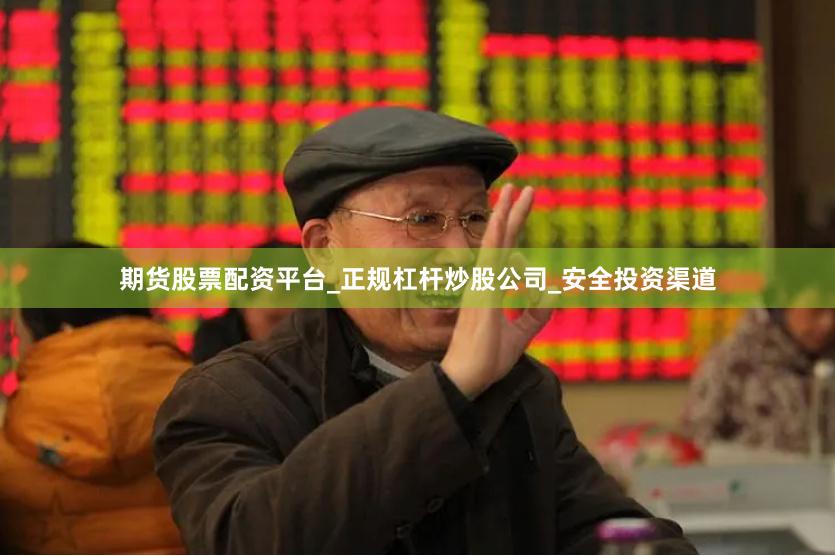 期货股票配资平台_正规杠杆炒股公司_安全投资渠道