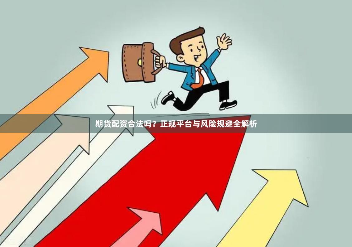 期货配资合法吗？正规平台与风险规避全解析