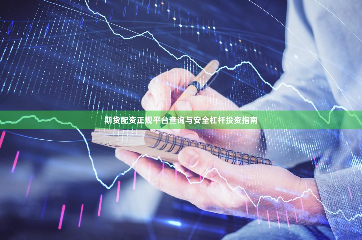 期货配资正规平台查询与安全杠杆投资指南