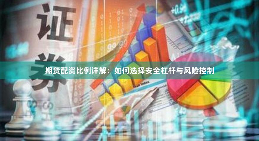 期货配资比例详解:如何选择安全杠杆与风险控制