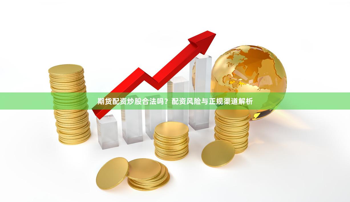 期货配资炒股合法吗？配资风险与正规渠道解析