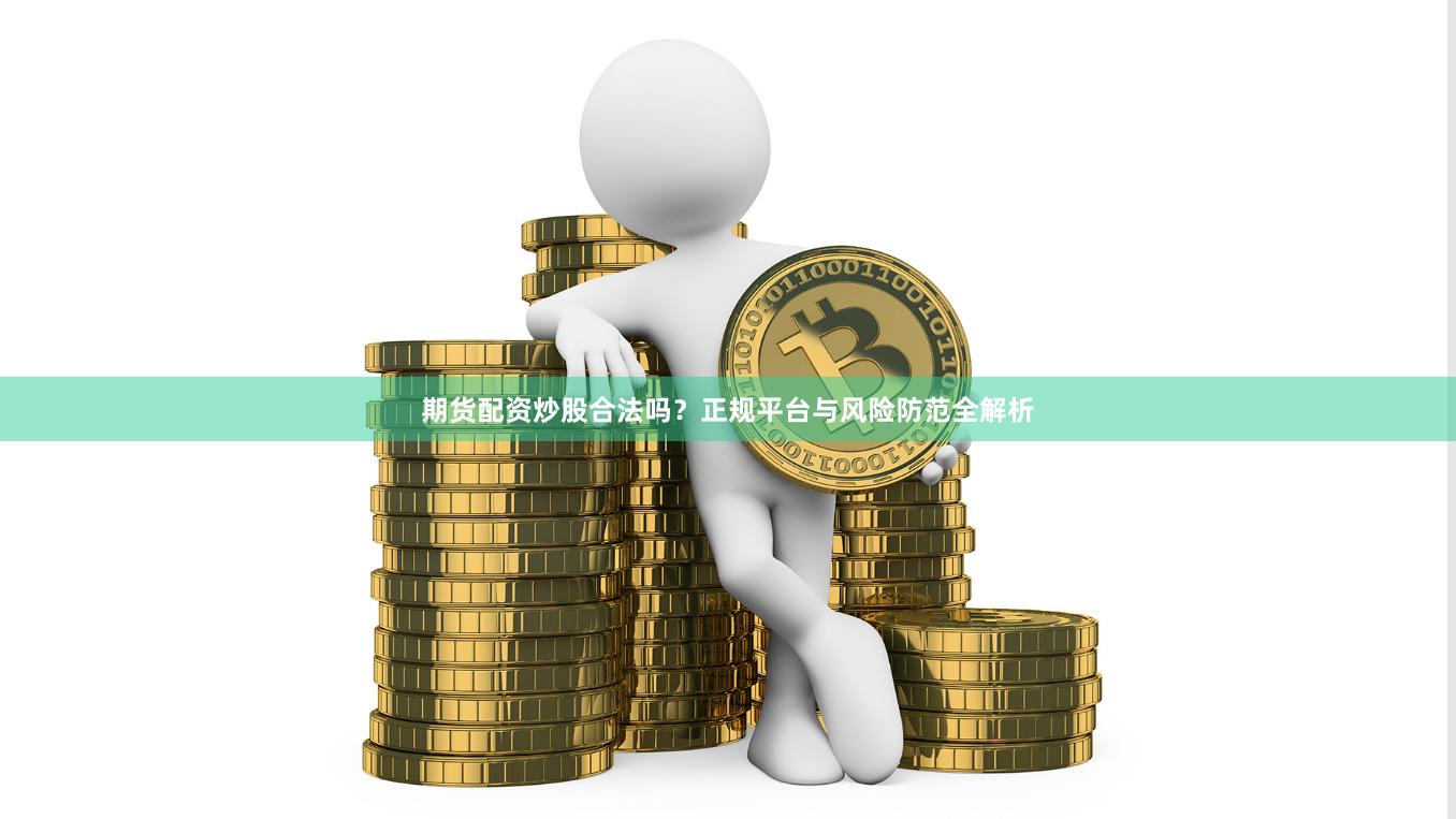 期货配资炒股合法吗?正规平台与风险防范全解析