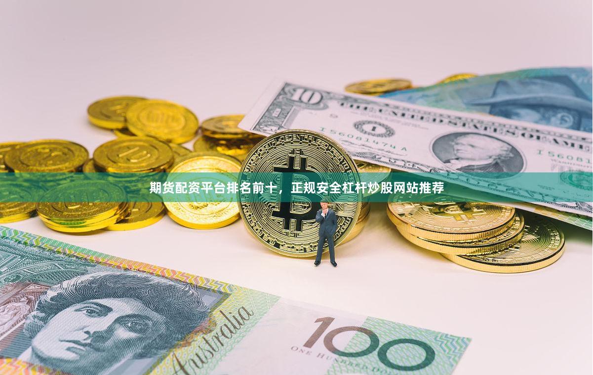 期货配资平台排名前十，正规安全杠杆炒股网站推荐