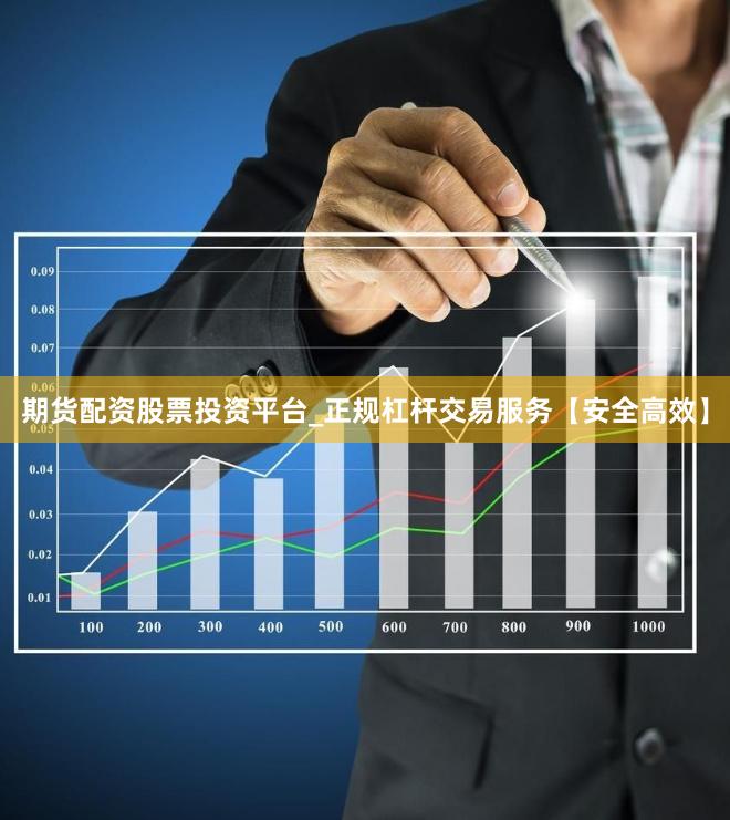 期货配资股票投资平台_正规杠杆交易服务【安全高效】