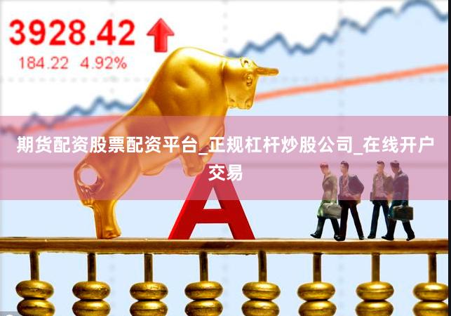 期货配资股票配资平台_正规杠杆炒股公司_在线开户交易