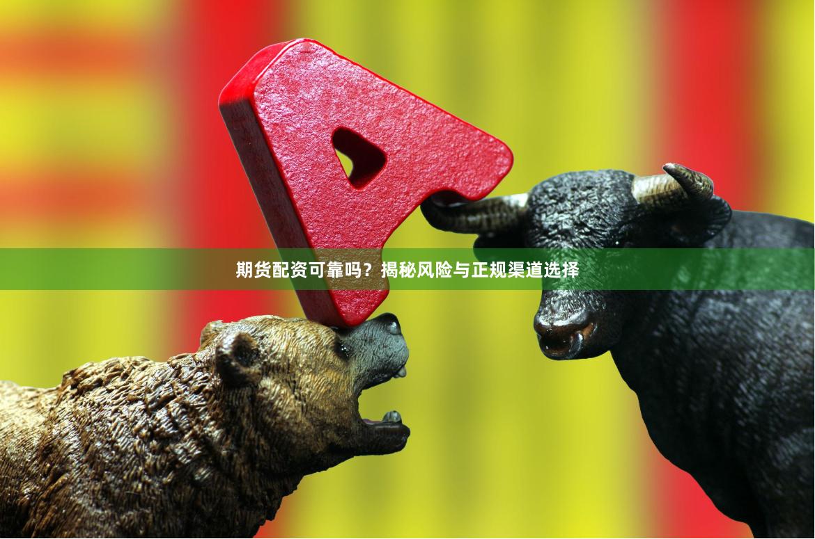 期货配资可靠吗？揭秘风险与正规渠道选择