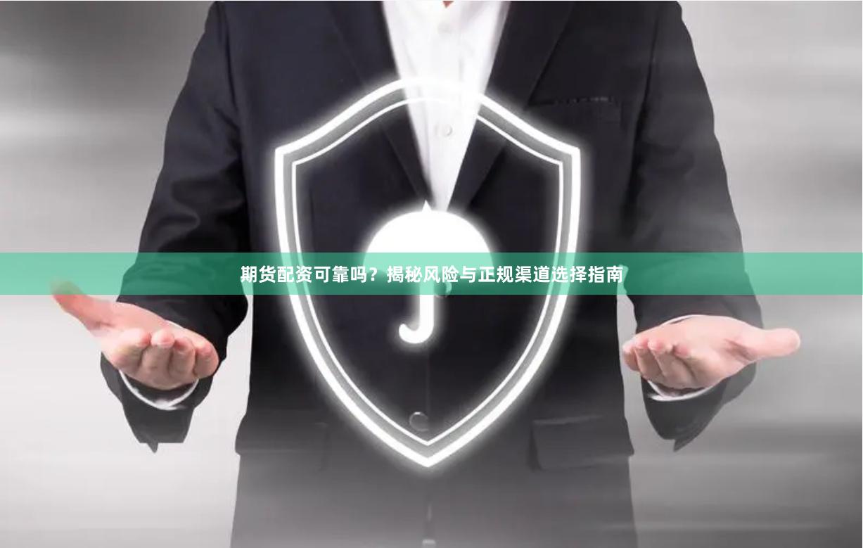 期货配资可靠吗？揭秘风险与正规渠道选择指南