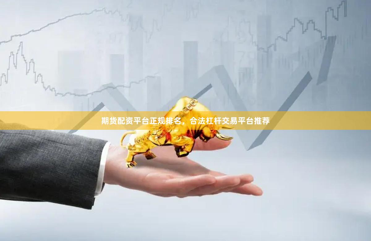 期货配资平台正规排名，合法杠杆交易平台推荐