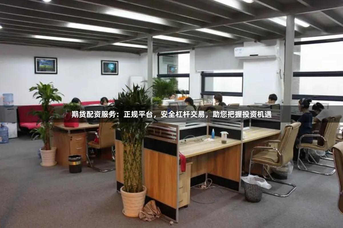 期货配资服务：正规平台，安全杠杆交易，助您把握投资机遇